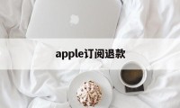 apple订阅退款(Apple订阅退款网页)