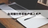 台湾银行外币帐户线上开户(台湾人银行开户要用什么 新规)