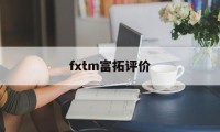 fxtm富拓评价(富拓fxtm宣传视频)