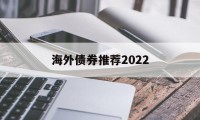 包含海外债券推荐2022的词条