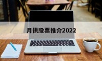 月供股票推介2022的简单介绍