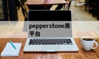 pepperstone黑平台的简单介绍