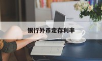 银行外币定存利率(各大银行外币存款利率)