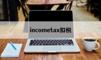 关于incometax扣税的信息