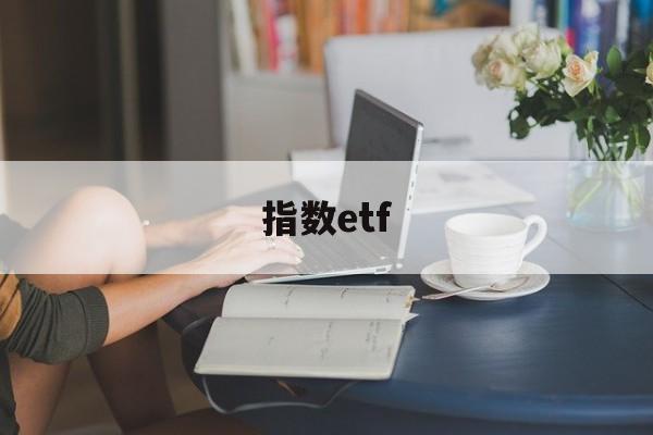 指数etf(指数etf基金一览表)