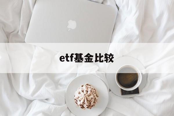 etf基金比较(基金 etf收益比较)